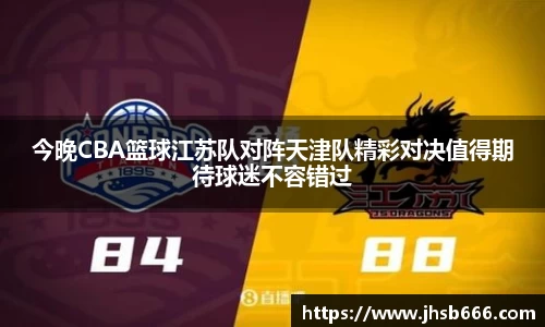 今晚CBA篮球江苏队对阵天津队精彩对决值得期待球迷不容错过